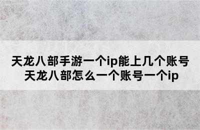 天龙八部手游一个ip能上几个账号 天龙八部怎么一个账号一个ip